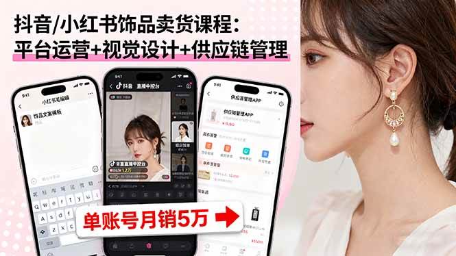 (16035期)抖音/小红书饰品卖货课程:平台运营+视觉设计+供应链管理,单账号月销5万