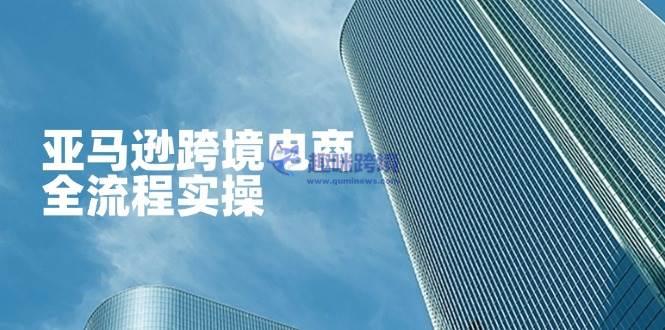 (14252期)亚马逊跨境电商全流程实操,教你从零开始,掌握店铺运营与广告技巧