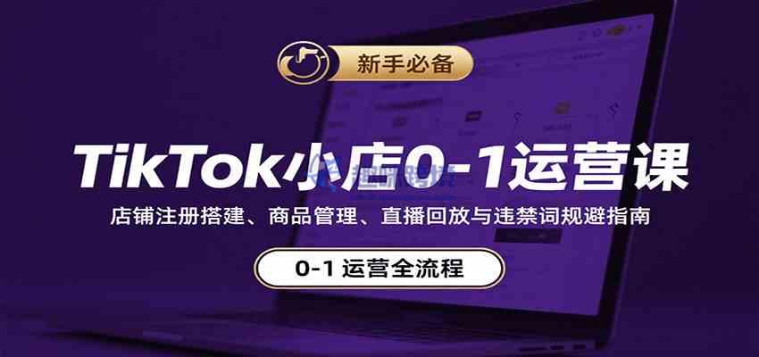 TikTok小店0-1运营课:店铺注册搭建、商品管理、直播回放与违禁词规避指南
